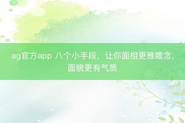 ag官方app 八个小手段，让你面相更雅瞻念，面貌更有气质