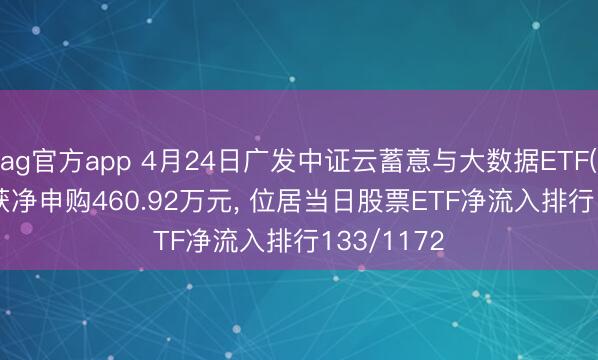 ag官方app 4月24日广发中证云蓄意与大数据ETF(159527)获净申购460.92万元， 位居当日股票ETF净流入排行133/1172