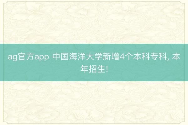 ag官方app 中国海洋大学新增4个本科专科， 本年招生!