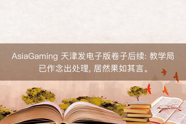 AsiaGaming 天津发电子版卷子后续: 教学局已作念出处理， 居然果如其言。