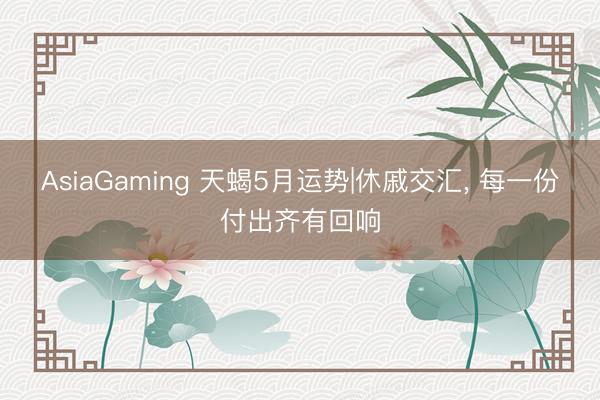 AsiaGaming 天蝎5月运势|休戚交汇， 每一份付出齐有回响