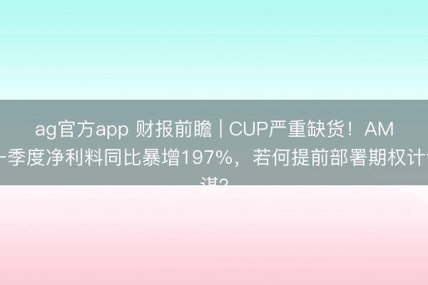 ag官方app 财报前瞻 | CUP严重缺货！AMD一季度净利料同比暴增197%，若何提前部署期权计谋？