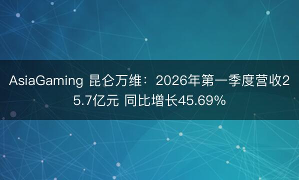 AsiaGaming 昆仑万维：2026年第一季度营收25.7亿元 同比增长45.69%