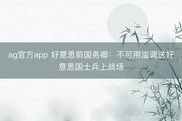 ag官方app 好意思前国务卿：不可用滥调送好意思国士兵上战场