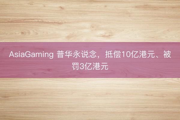 AsiaGaming 普华永说念，抵偿10亿港元、被罚3亿港元